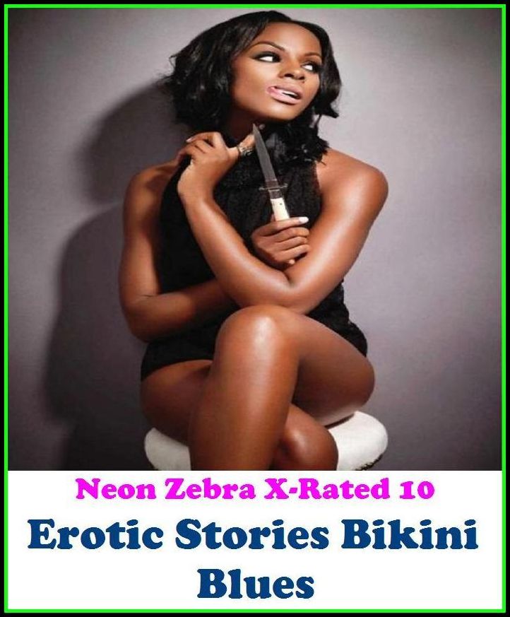 Erotica: Neon Zebra X-Rated 10! Erotic Stories Bikini Blues ( Erotic Photography, Erotic Stories, Nude Photos, Naked , Adult Nudes, Breast, Domination, Bare Ass, Lesbian, She-male )