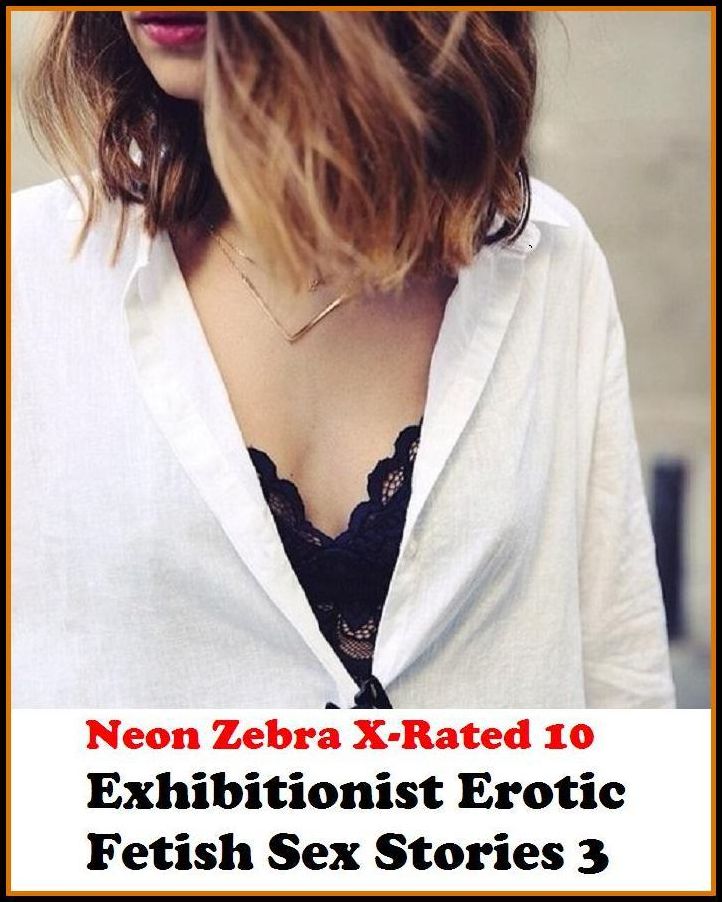 Fetish:	Neon Zebra X-Rated 10! Exhibitionist Erotic Fetish Sex Stories 3 ( Erotic Photography, Erotic Stories, Nude Photos, Naked , Adult Nudes, Breast, Domination, Bare Ass, Lesbian, She-male )