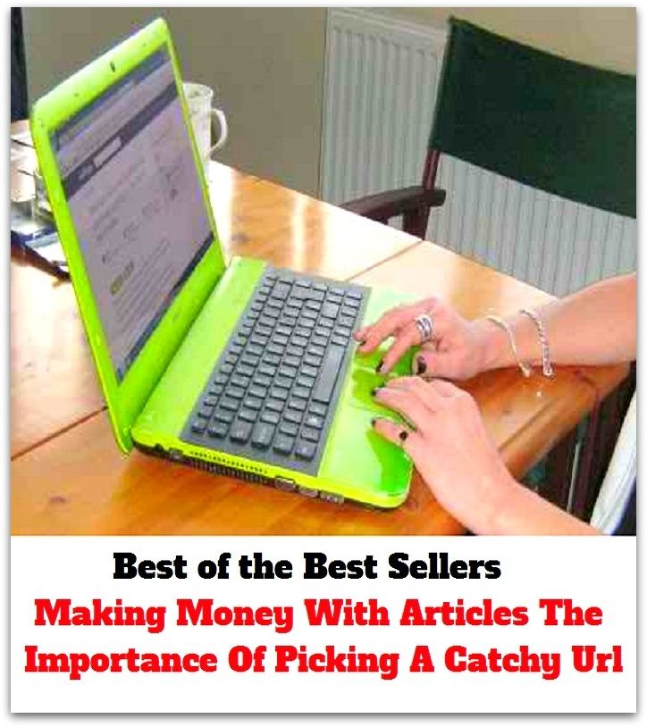 Best of the best sellers Making Money With Articles The Importance Of Picking A Catchy Url ( way, method, means, technique, mode, system, approach, manner, line of attack, routine )