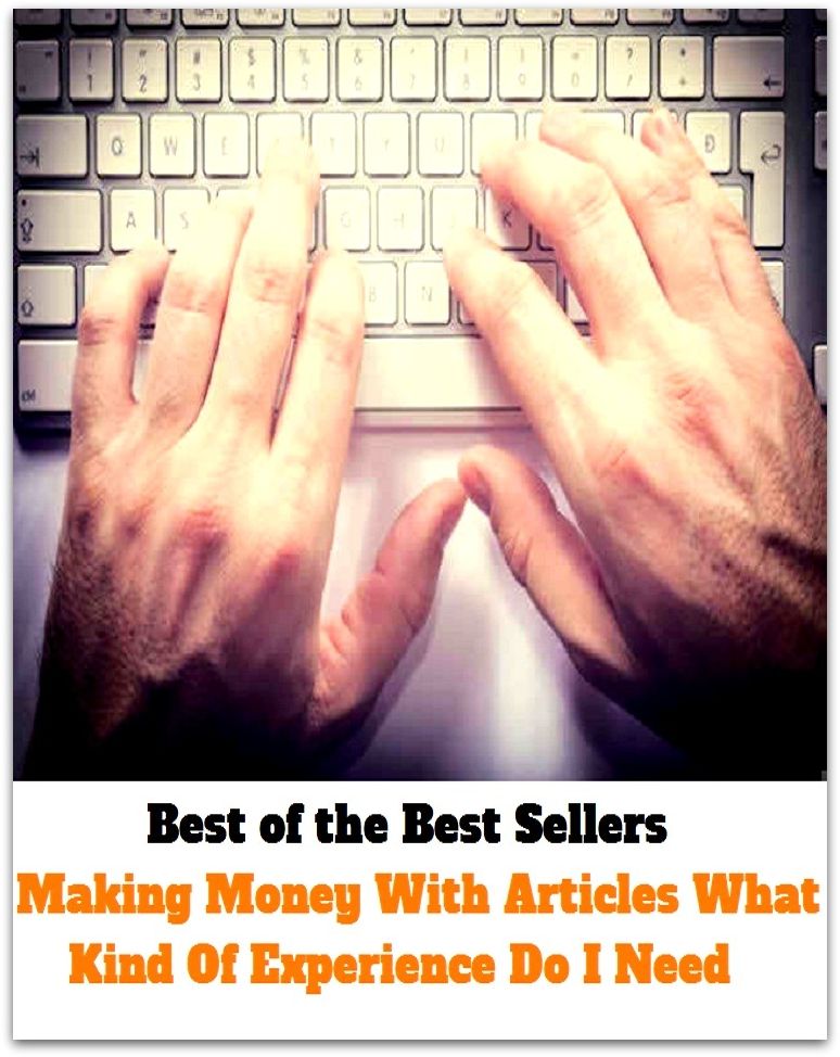 Best of the best sellers Making Money With Articles What Kind Of Experience Do I Need ( way, method, means, technique, mode, system, approach, manner, line of attack, routine )