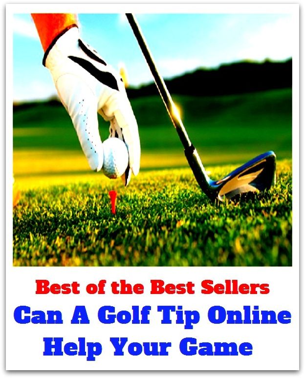 Best of the Best Sellers	Can A Golf Tip Online Help Your Game ( tip, point, top, extremity, extreme, apex, game, play, pastime, amusement, artistry, trifling )
