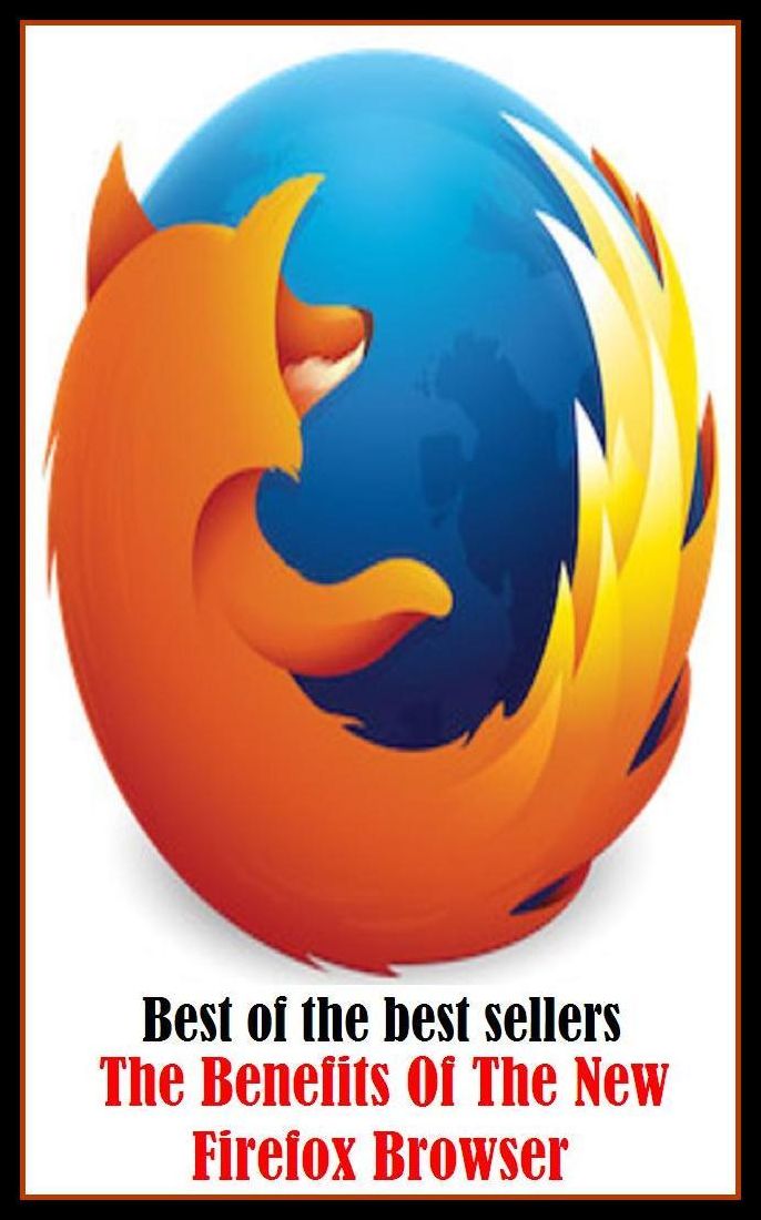 Best of the Best Sellers The Benefits Of The New Firefox Browser (abet, yield a profit, account, world of good, act of kindness, work, advantage, welfare, allowances, value )