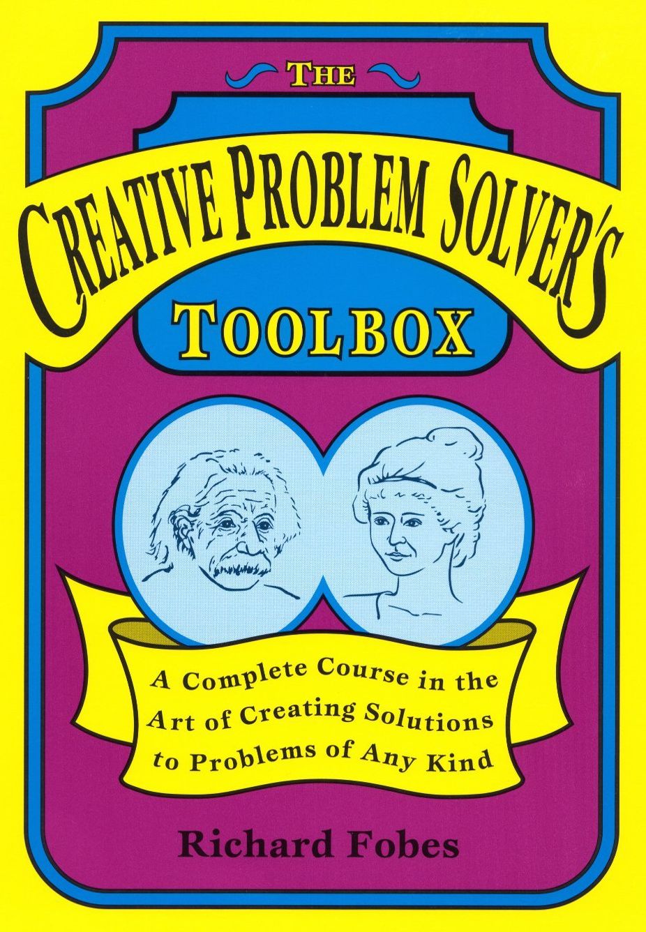 The Creative Problem Solver's Toolbox: A Complete Course in the Art of Creating Solutions to Problems of Any Kind