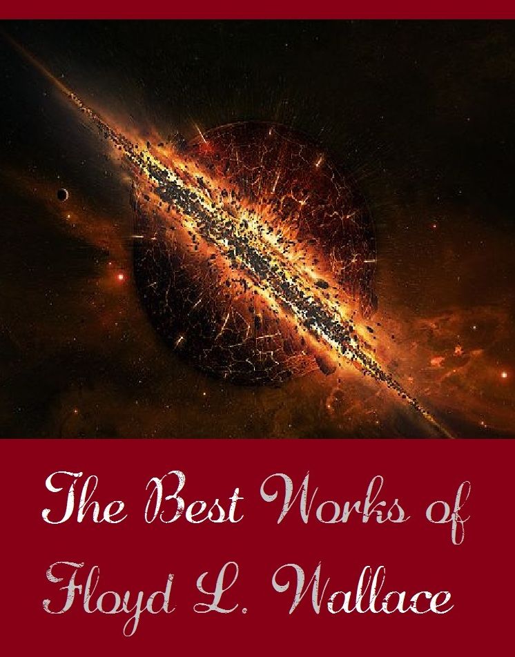 The Best Works of Floyd L. Wallace (Best Science Fiction Collection of Floyd L. Wallace Include Accidental Flight, Bolden's Pets, Forget Me Nearly, Second Landing, Student Body, Tangle Hold, The Impossible Voyage Home)