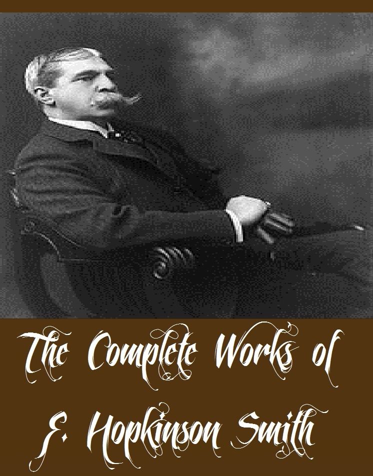 The Complete Works of F. Hopkinson Smith (21 Complete Works of F. Hopkinson Smith Including The Tides of Barnegat, The Underdog, The Veiled Lady, A Gentleman's Gentleman, The Wood Fire in No. 3, Tom Grogan, Colonel Carter of Cartersville, And More)
