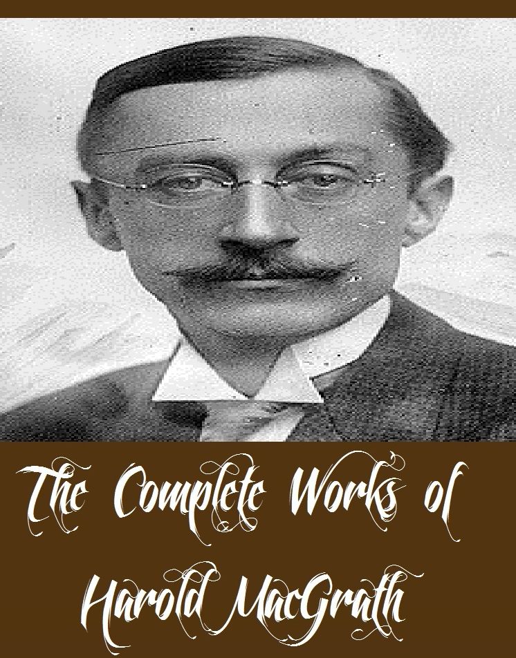 The Complete Works of Harold MacGrath (20 Complete Works of Harold MacGrath Including The Adventures of Kathlyn, A Splendid Hazard, The Carpet From Bagdad, The Goose Girl, The Lure of the Mask, The Man on the Box, The Million Dollar Mystery, And More)