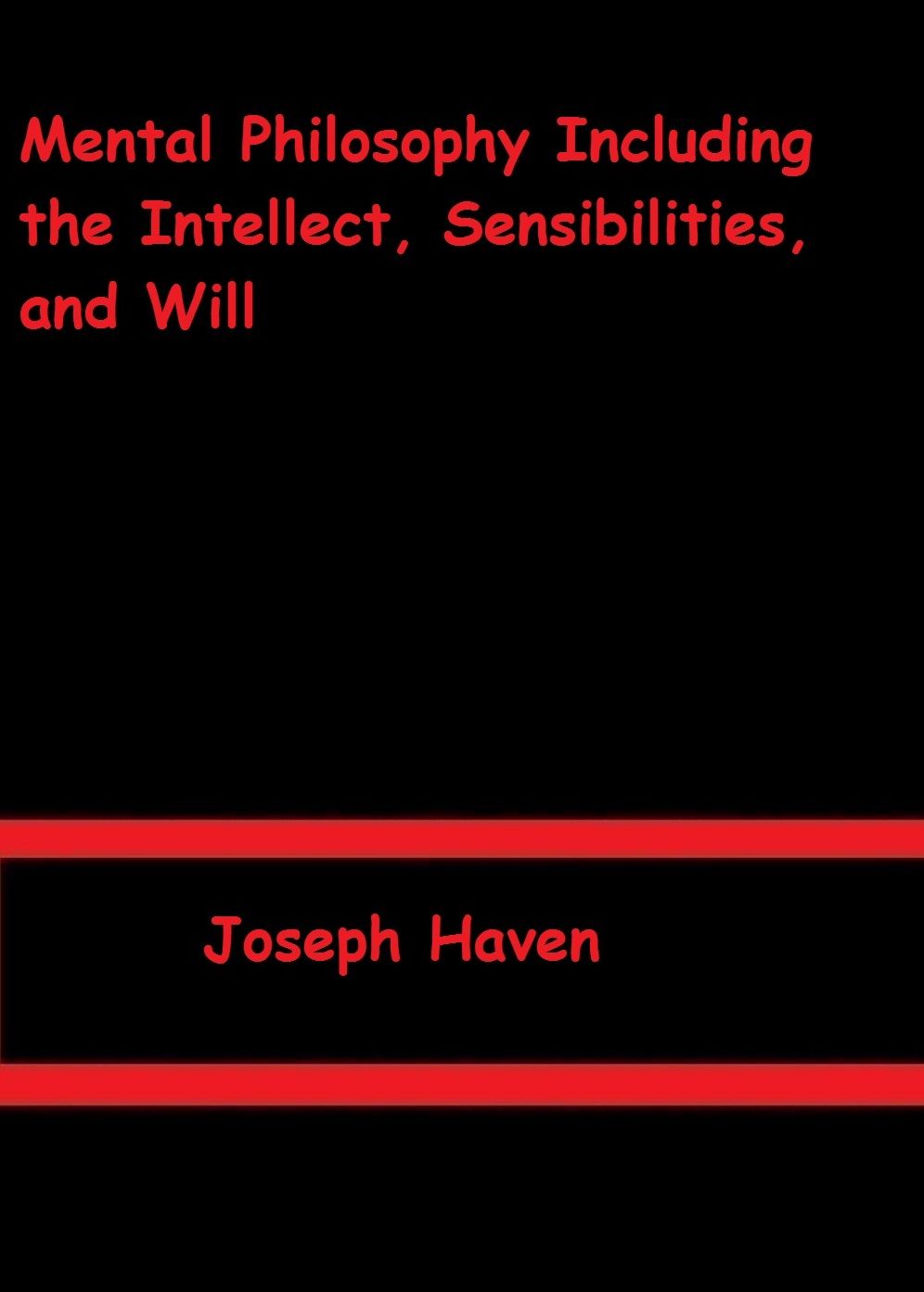 Mental Philosophy Including the Intellect, Sensibilities, and Will by Joseph Haven