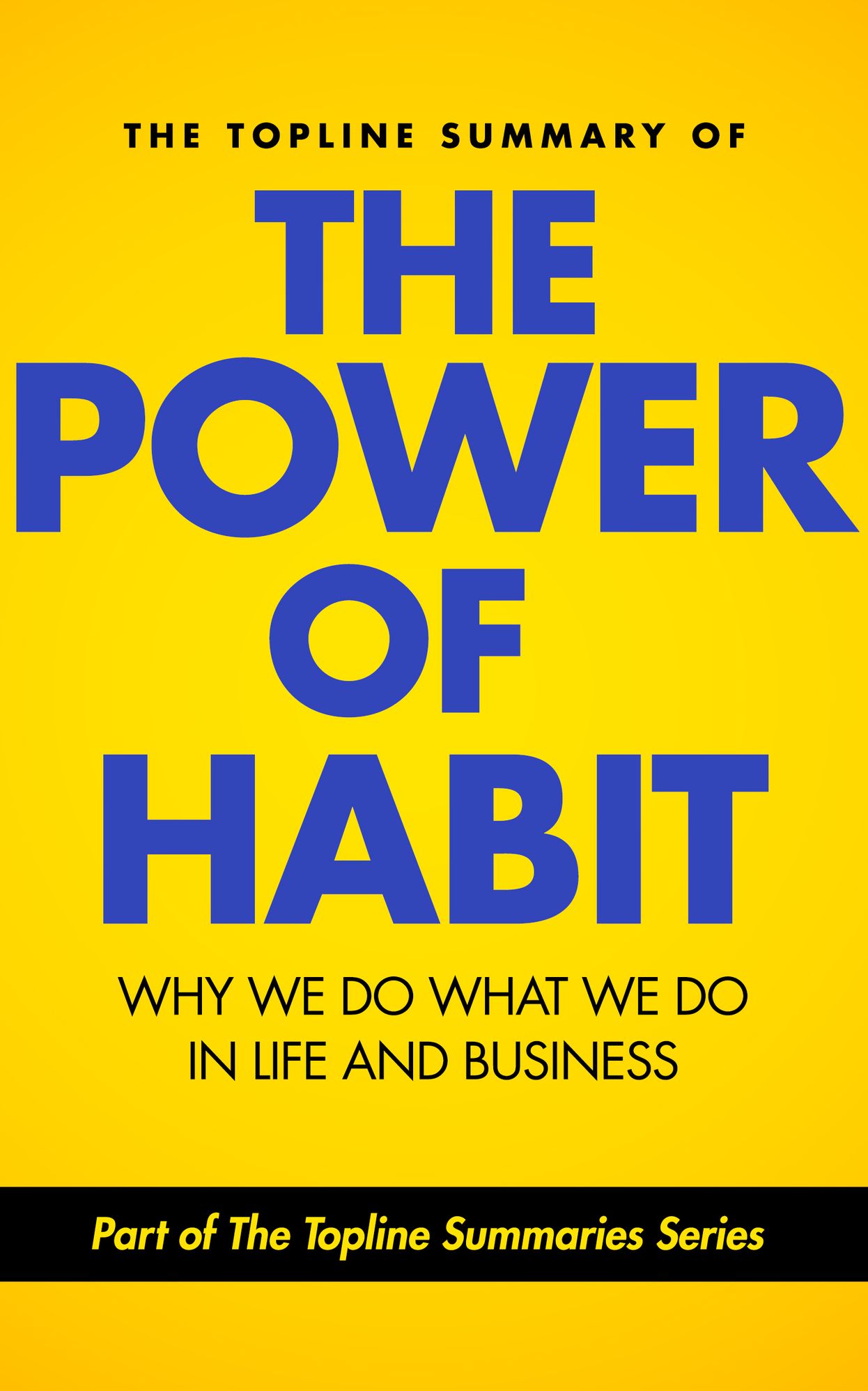 The Topline Summary of Charles Duhigg's The Power of Habit - Why We Do What We Do in Life and Business