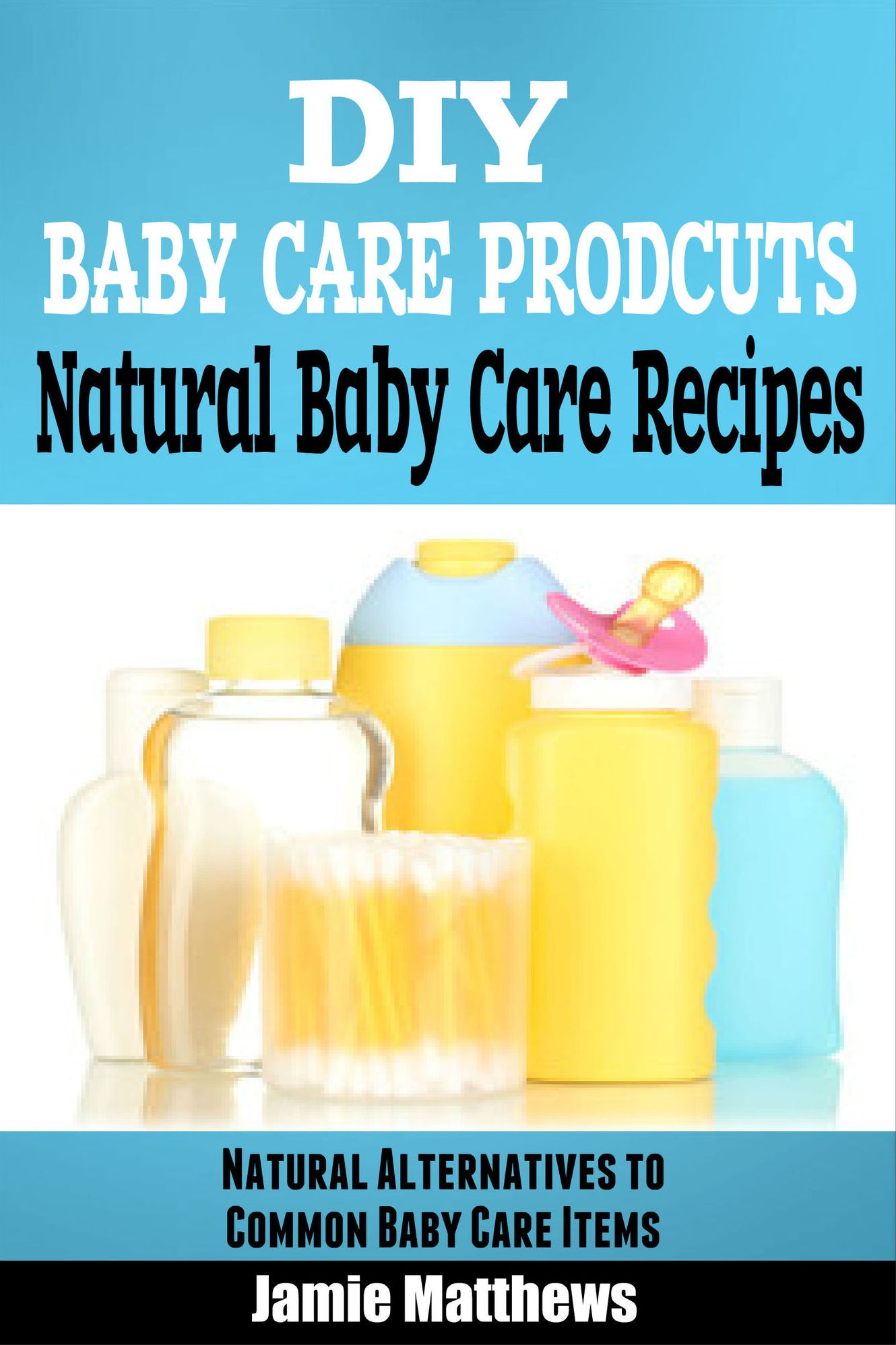 DIY Natural Baby Products: Natural Baby Care Recipes(Baby shampoo, Baby Lotion & More)