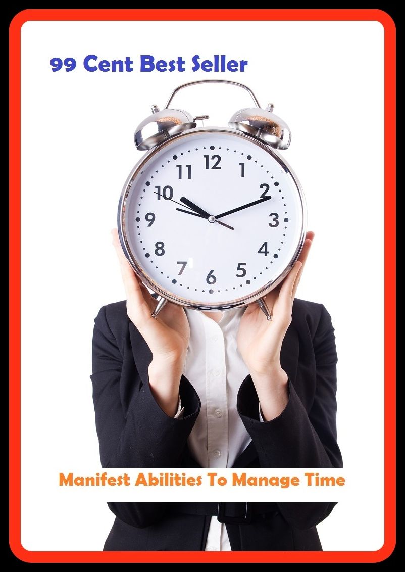 99 Cent Best Seller Manifest Abilities To Manage Time ( managing, organization, running, supervision, administration, management, direction, admin, command, control, care )