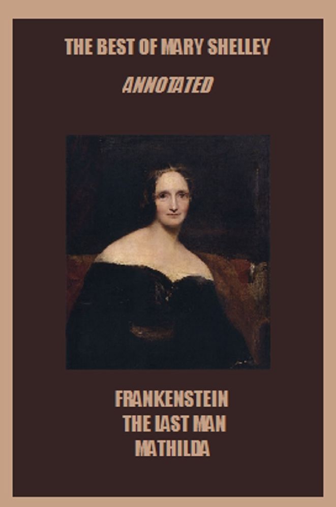 The Best of Mary Shelley (Annotated) Including: Frankenstein, The Last Man, and Mathilda