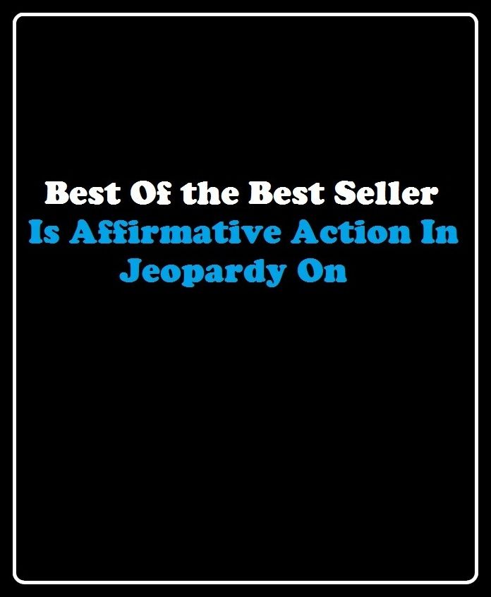 Best of the Best Sellers	Is Affirmative Action In Jeopardy On(work, job, action, proceeding, occupation, labour)