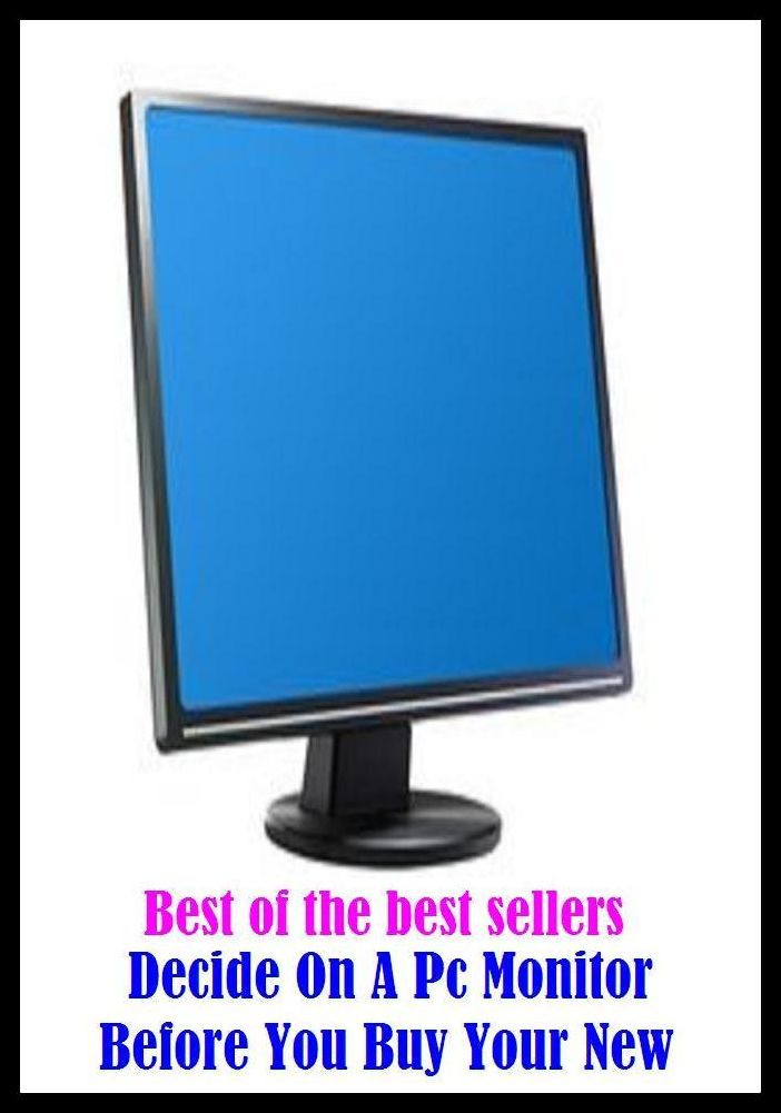 Best of the Best Sellers	Decide On A Pc Monitor Before You Buy Your New ( settle up, ascertain, settle upon, monitor, head boy, prefect, purchase, buying, buy )