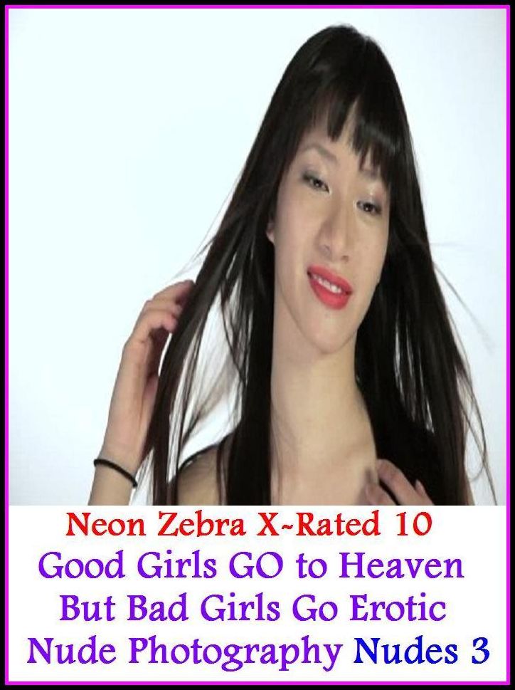 XXX: Neon Zebra X-Rated 10! Good Girls GO to Heaven But Bad Girls Go Erotic Nude Photography Nudes 3 ( Erotic Photography, Erotic Stories, Nude Photos, Naked , Adult Nudes, Breast, Domination, Bare Ass, Lesbian, She-male )