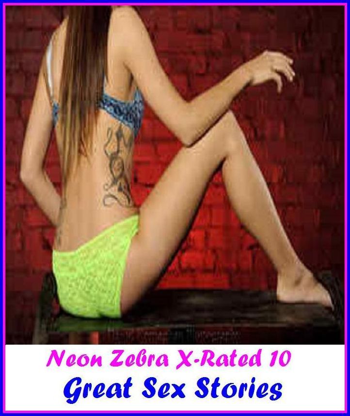 XXX:	Neon Zebra X-Rated 10!	Great Sex Stories	 ( Erotic Photography, Erotic Stories, Nude Photos, Naked , Adult Nudes, Breast, Domination, Bare Ass, Lesbian, She-male )