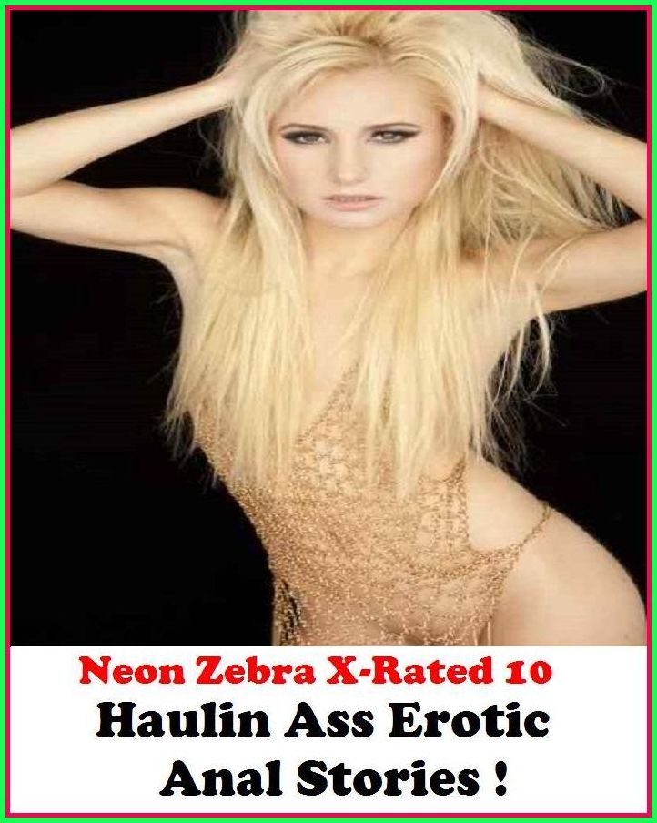 Naked: Neon Zebra X-Rated 10! Haulin Ass Erotic Anal Stories ! ( Erotic Photography, Erotic Stories, Nude Photos, Naked , Adult Nudes, Breast, Domination, Bare Ass, Lesbian, She-male )