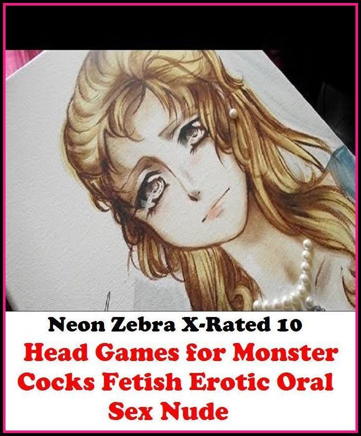 Naked: Neon Zebra X-Rated 10! Head Games for Monster Cocks(Fetish Erotic Oral Sex Nude Photography Adult Nudes)	 ( Erotic Photography, Erotic Stories, Nude Photos, Naked , Adult Nudes, Breast, Domination, Bare Ass, Lesbian, She-male )