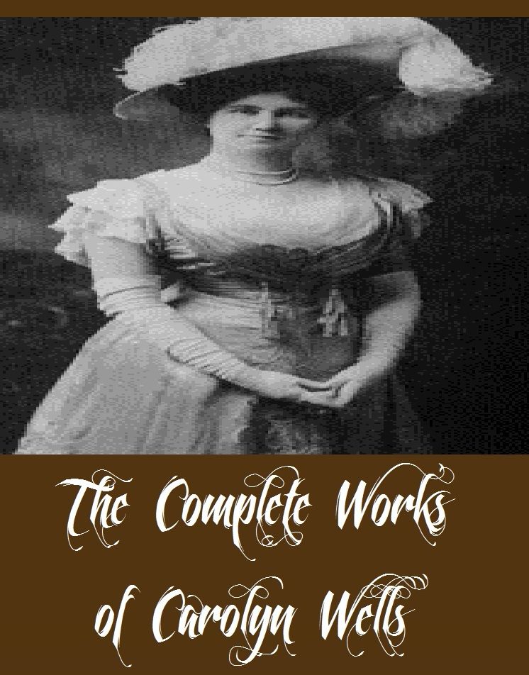 The Complete Works of Carolyn Wells (30 Complete Works of Carolyn Wells Including Raspberry Jam, Two Little Women, The Diamond Pin, Patty's Success, Patty at Home, Marjorie's Vacation, And More)