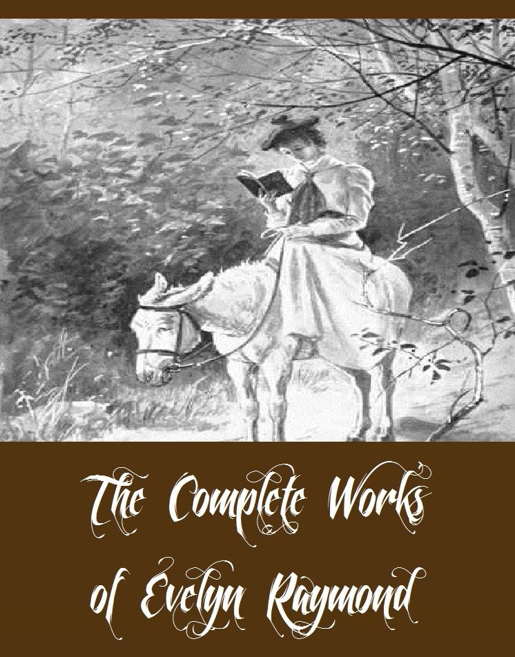 The Complete Works of Evelyn Raymond (15 Complete Works of Evelyn Raymond Including A Daughter of the Forest, Dorothy on a Ranch, Jessica the Heiress, The Brass Bound Box, The Sun Maid, A Sunny Little Lass, And More)