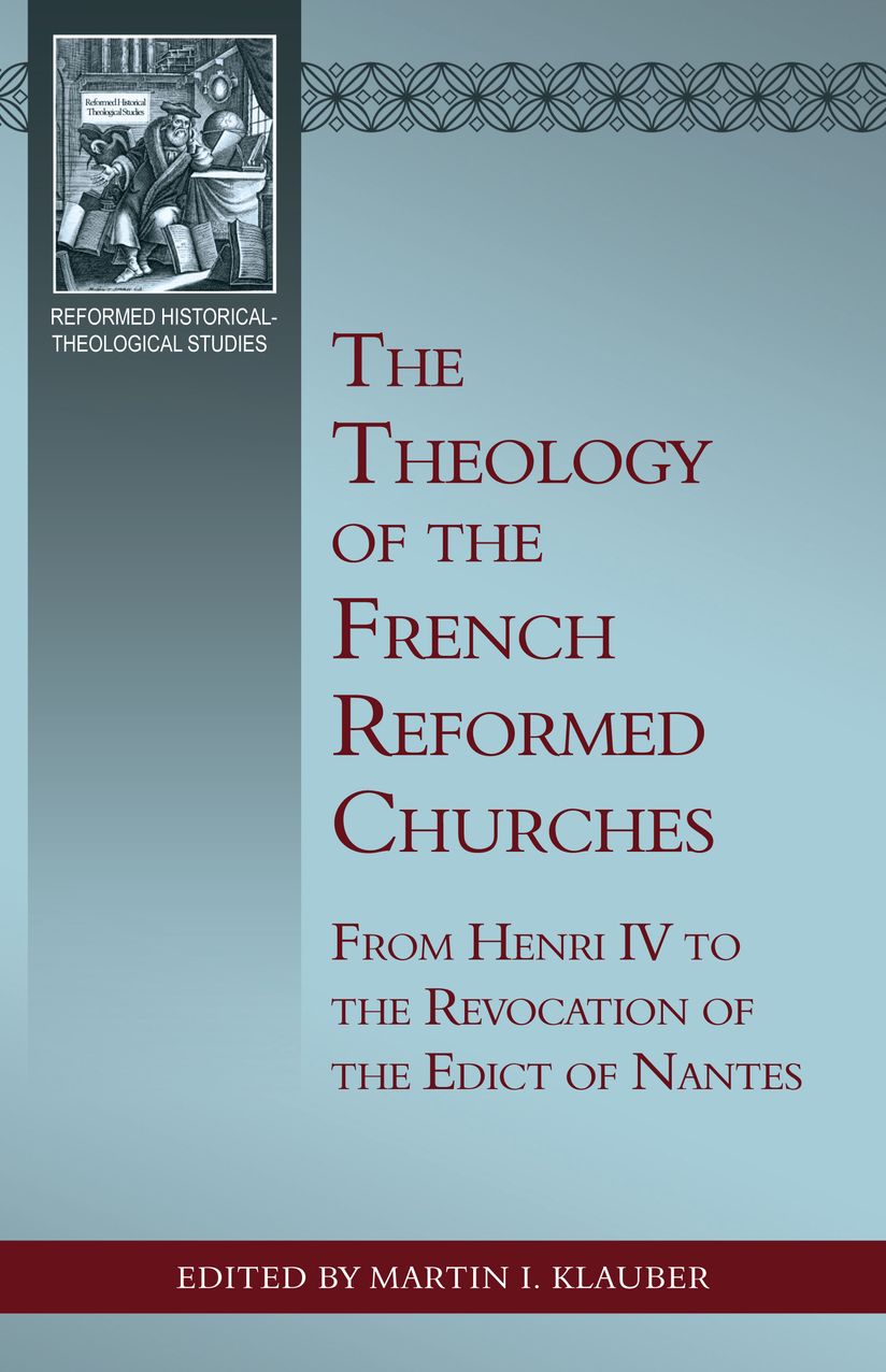 The Theology of the French Reformed Churches: From Henry IV to the Revocation of the Edict of Nantes