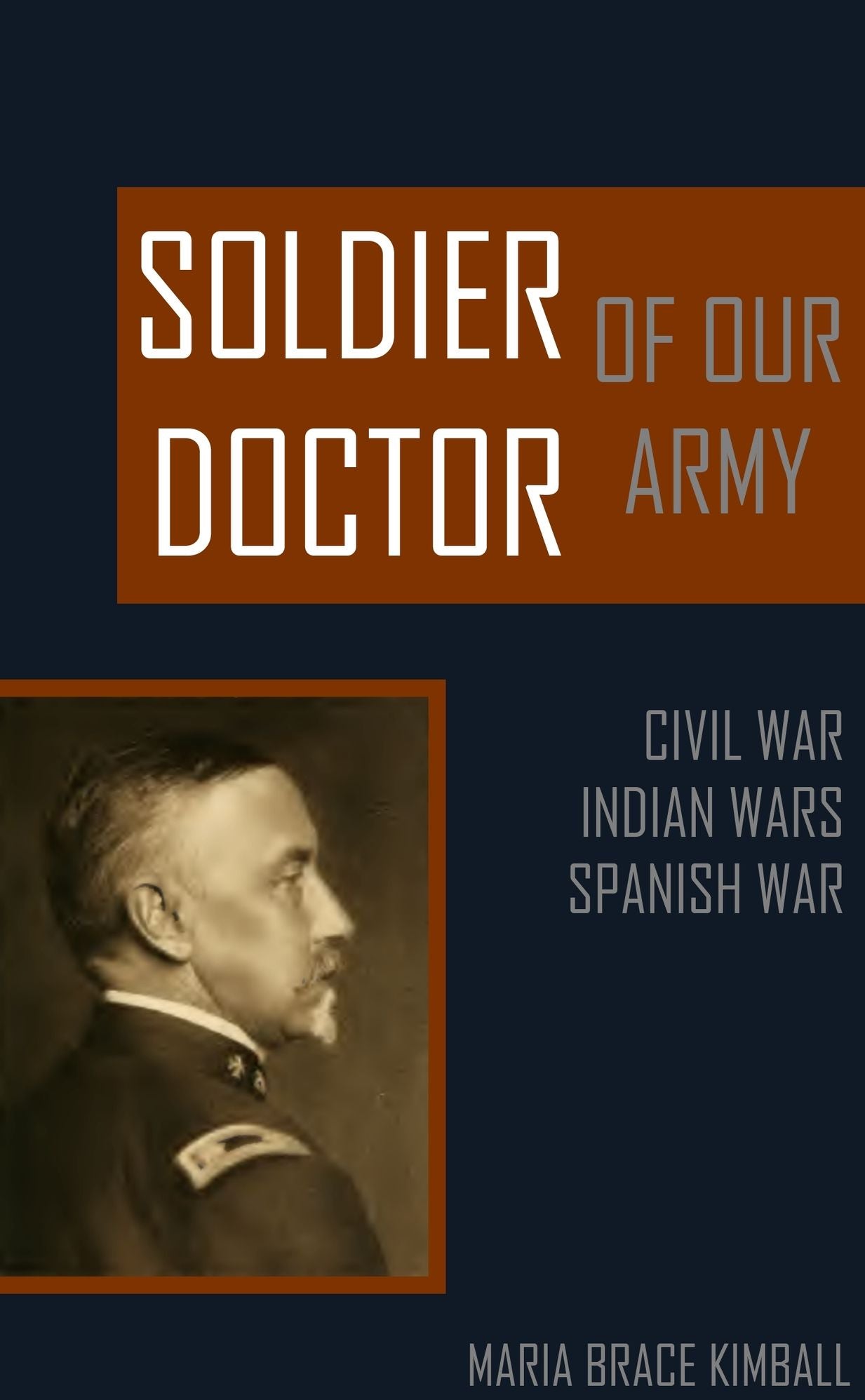 A Soldier Doctor of Our Army: Civil War, Indian Wars, Spanish War