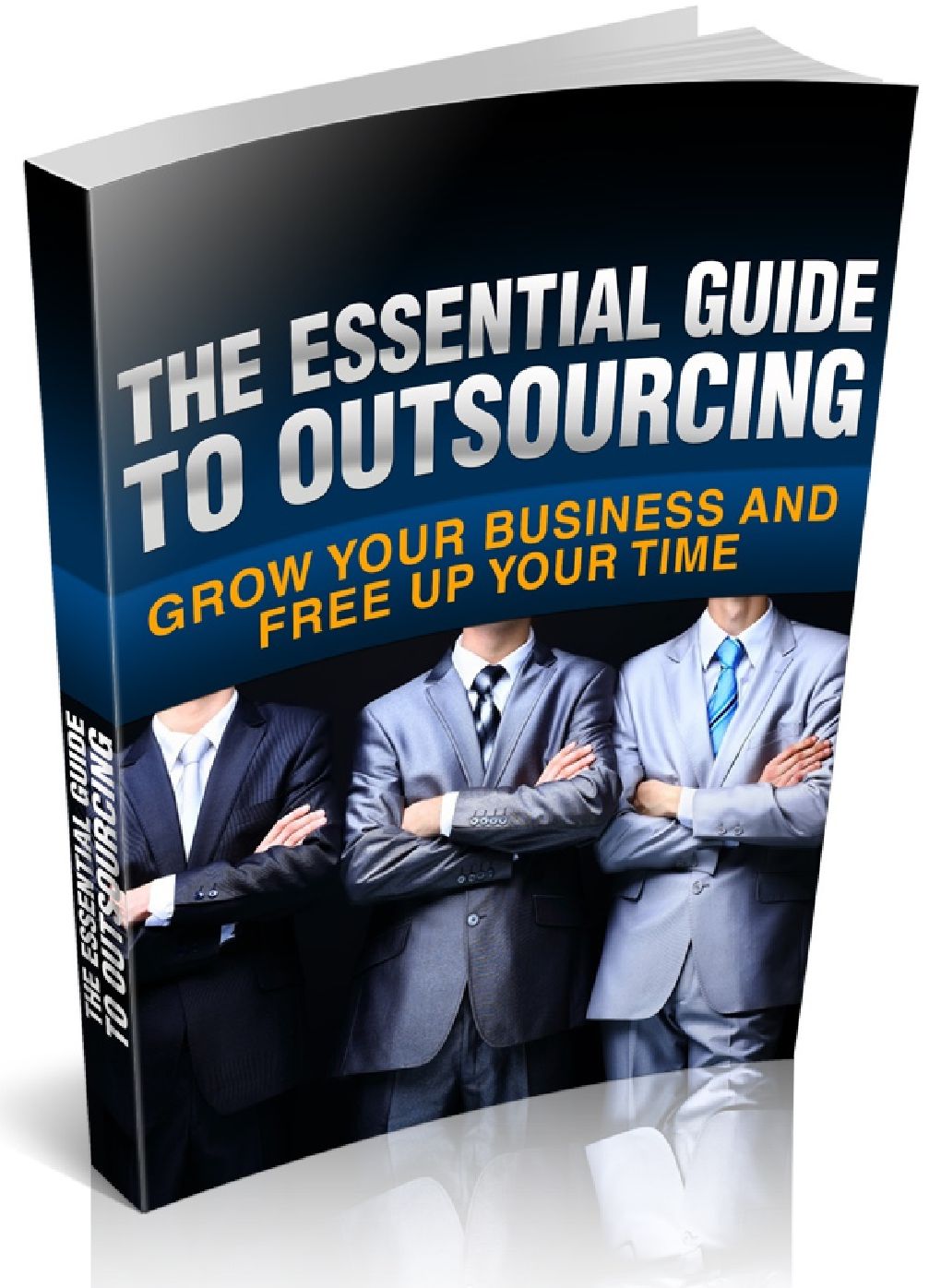 The Essential Guide to Outsourcing - GROW YOUR BUSINESS AND FREE UP YOUR TIME