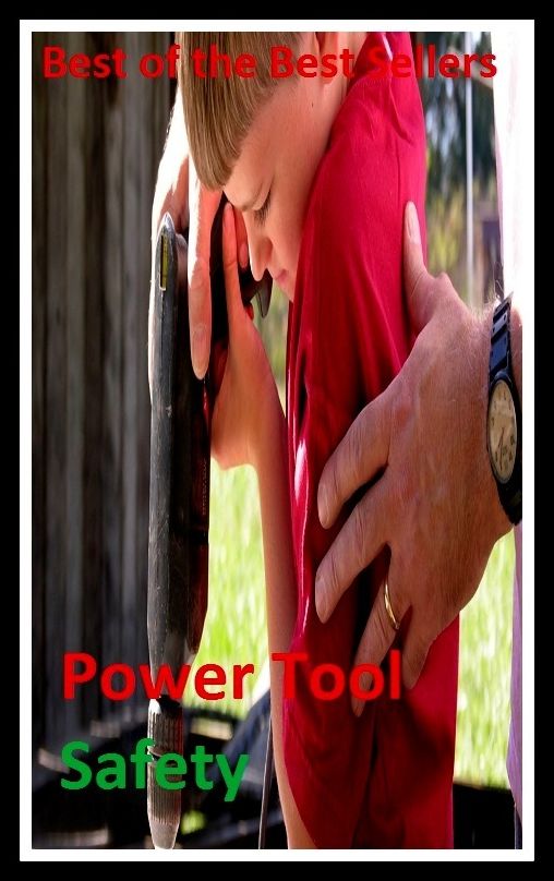 Best of the Best Sellers Power Tool Safety ( ability, power, authority, caliber, carrying capacity, force, Power Tool Safety )