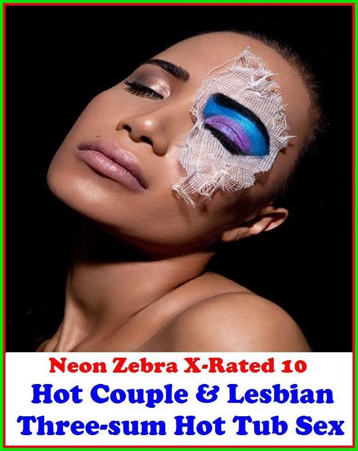 Erotic Models:	Neon Zebra X-Rated 10!	Hot Couple & Lesbian Three-sum Hot Tub Sex ( Erotic Photography, Erotic Stories, Nude Photos, Naked , Adult Nudes, Breast, Domination, Bare Ass, Lesbian, She-male )