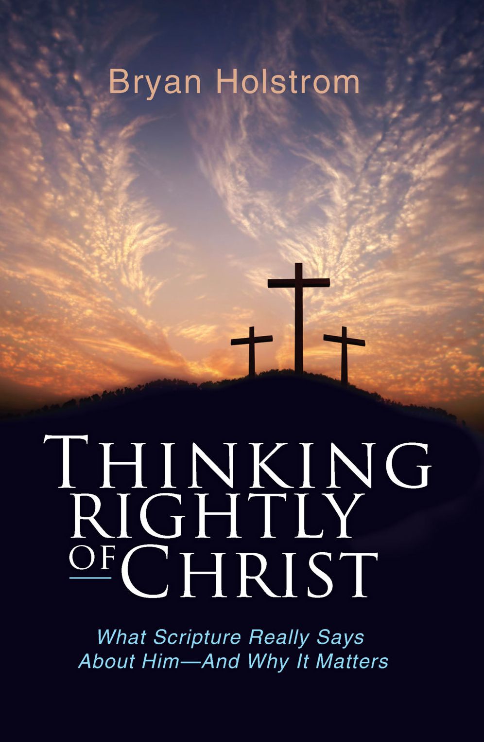 Thinking Rightly of Christ: What Scripture Really Says About Him-And Why it Matters
