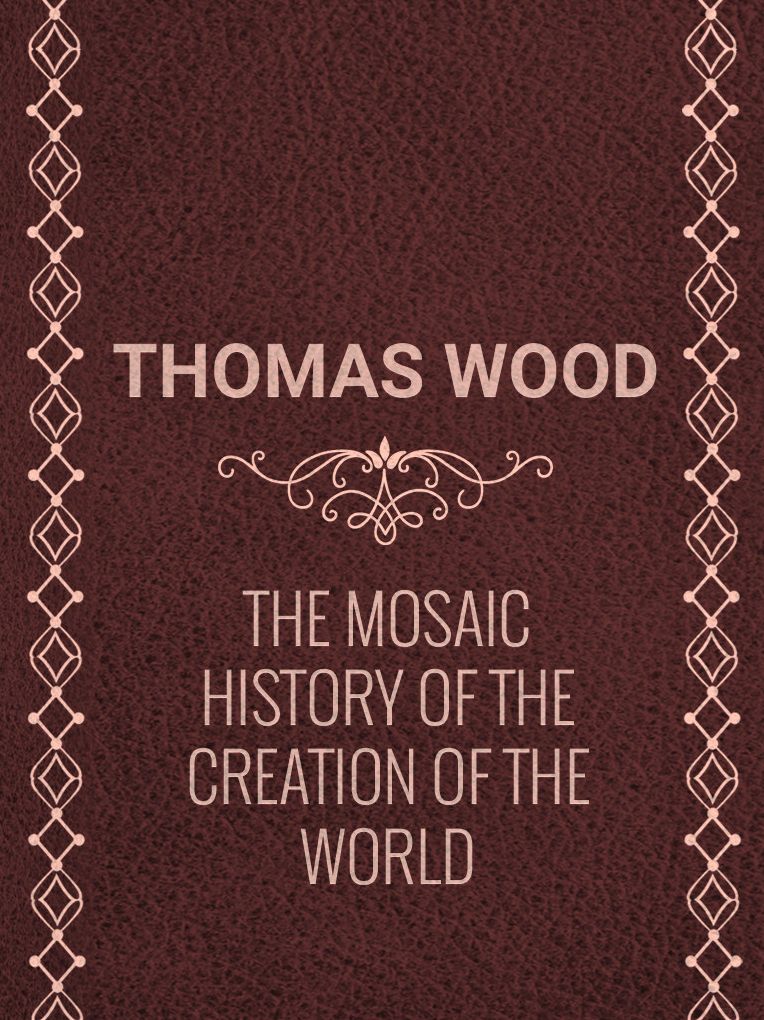 THE MOSAIC HISTORY OF THE CREATION OF THE WORLD