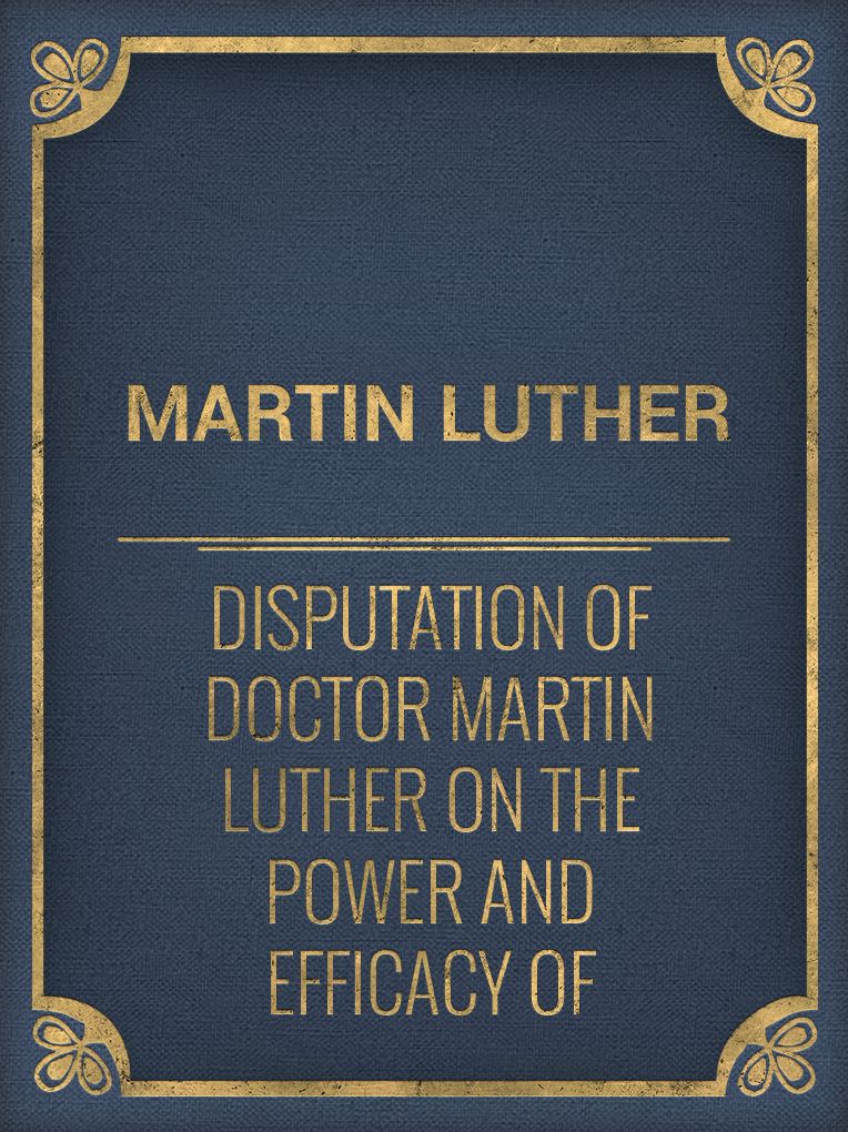 Disputation of Doctor Martin Luther on the Power and Efficacy of Indulgences