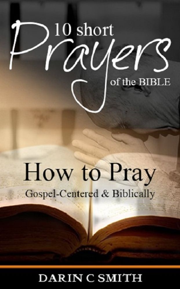 10 Short Prayers of the Bible: How to Pray Gospel-Centered and Bibically