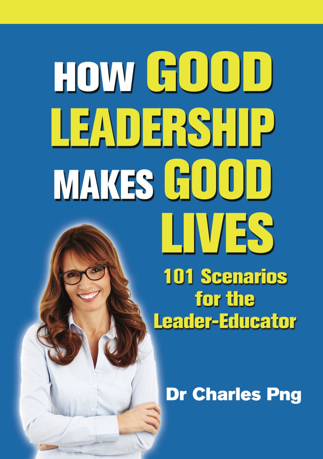 How Good Leadership Makes Good Lives: 101 Scenarios for the LeaderEducator