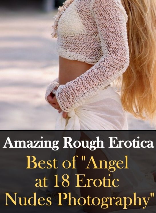 Nude Photos: Amazing Rough Erotica Angel at 18 Erotic Nudes Photography ( Erotic Photography, Erotic Stories, Nude Photos, Naked, Adult Nudes, Domination, Lesbian, She-male, Gay, Fetish, Bondage, Sex, Erotic, Erotica )
