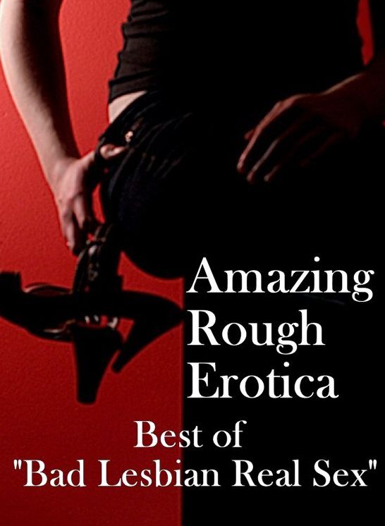 Sex: Amazing Rough Erotica Best of "Bad Lesbian Real Sex" ( Erotic Photography, Erotic Stories, Nude Photos, Naked, Adult Nudes, Domination, Lesbian, She-male, Gay, Fetish, Bondage, Sex, Erotic, Erotica )