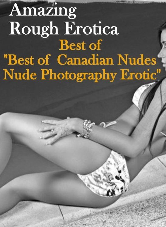 Erotic Photography: Amazing Rough Erotica Best of "Best of Canadian Nudes Nude Photography Erotic ( Erotic Photography, Erotic Stories, Nude Photos, Naked, Adult Nudes, Domination, Lesbian, She-male, Gay, Fetish, Bondage, Sex, Erotic, Erotica )