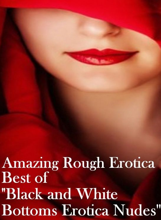 Sex Stories: Amazing Rough Erotica Best of "Black and White Bottoms Erotica Nudes ( Erotic Photography, Erotic Stories, Nude Photos, Naked, Adult Nudes, Domination, Lesbian, She-male, Gay, Fetish, Bondage, Sex, Erotic, Erotica )