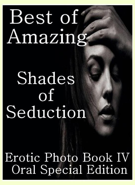Erotic: Adult Nude Sex Bonanza Best of"Amazing Shades of Seduction Erotic Photo Book IV Oral Special Edition " ( sex, porn, fetish, bondage, oral, anal, ebony, hentai, domination, erotic photography, erotic sex stories, adult, xxx, shemale, voyeur )