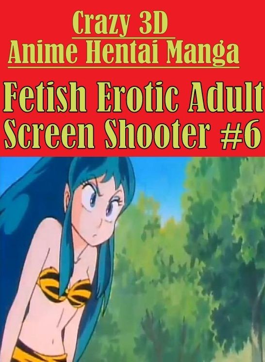 Shemale: Erotica Adult Hardcore Sex Crazy 3D Anime Hentai Manga Fetish Erotic Adult Screen Shooter #6 ( sex, porn, fetish, bondage, oral, anal, ebony, hentai, domination, erotic photography, erotic sex stories, adult, xxx, shemale, voyeur, erotic, blowjo