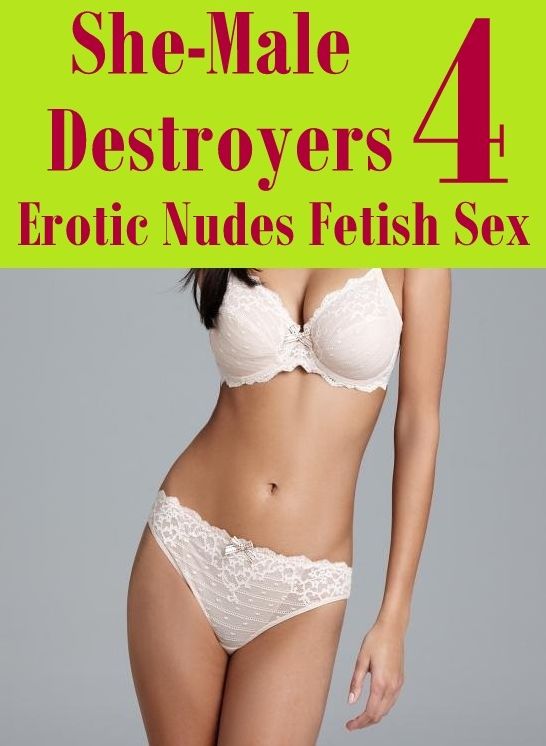 Teen: Fetish Sex and Bondage Erotica She-Male Destroyers 4 Erotic Nudes Fetish Sex	( sex, porn, fetish, Bondage, oral, anal, ebony, hentai, domination, erotic photography, erotic sex stories, adult, xxx, Shemale, voyeur, erotic, blowjob )