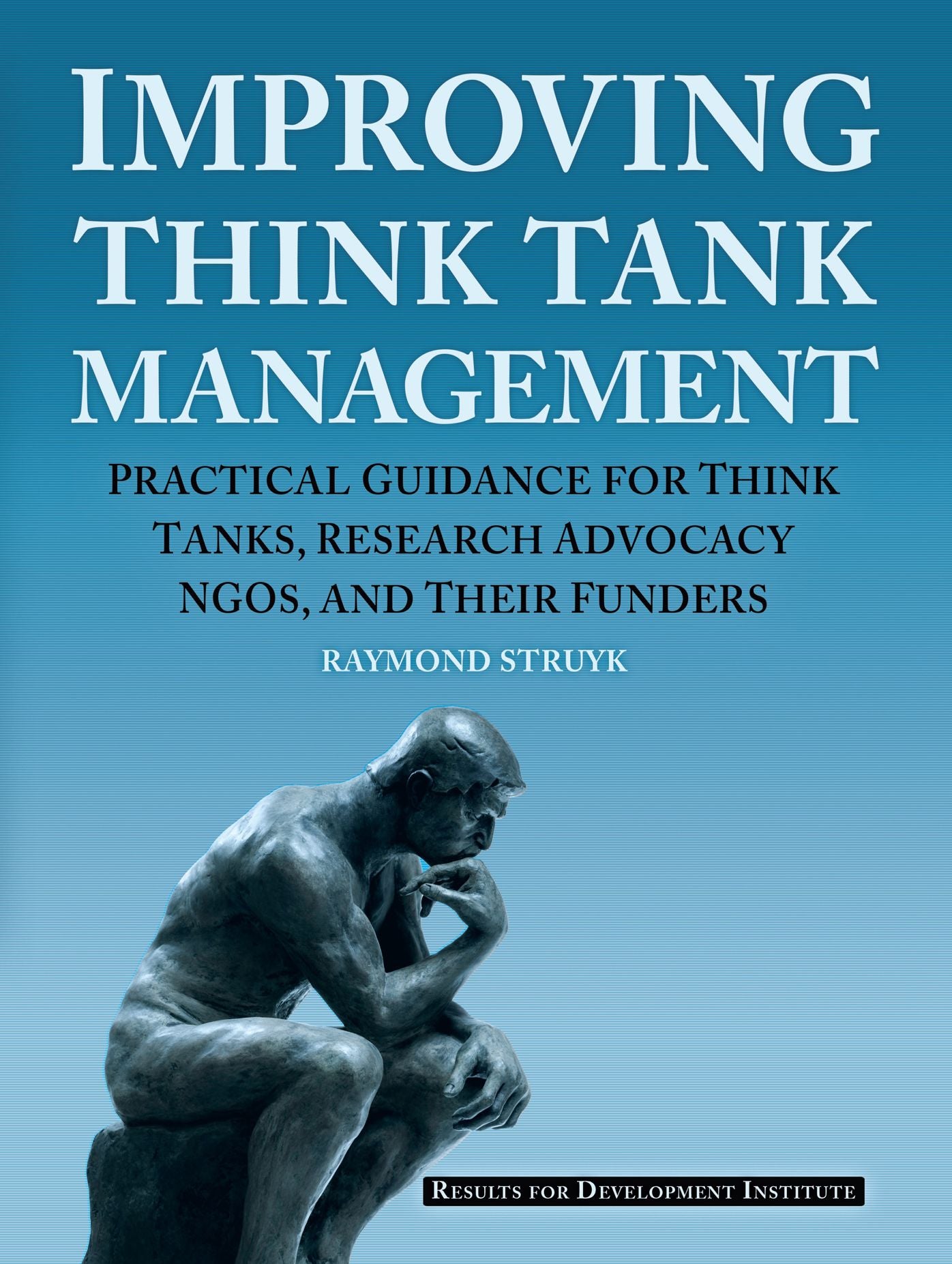 Improving Think Tank Management: Practical Guidance for Think Tanks, Research Advocacy NGOs, and Their Funders