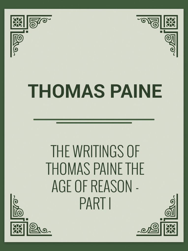 THE WRITINGS OF THOMAS PAINE THE AGE OF REASON - PART I