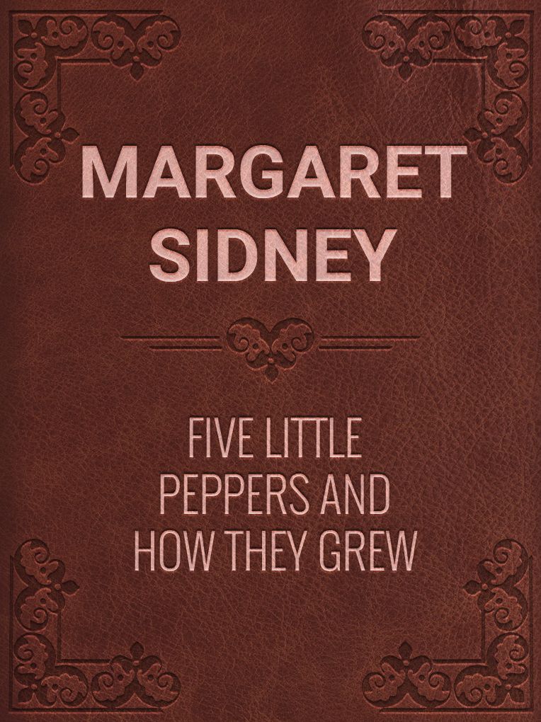 Margaret Sidney- Five Little Peppers and How They Grew