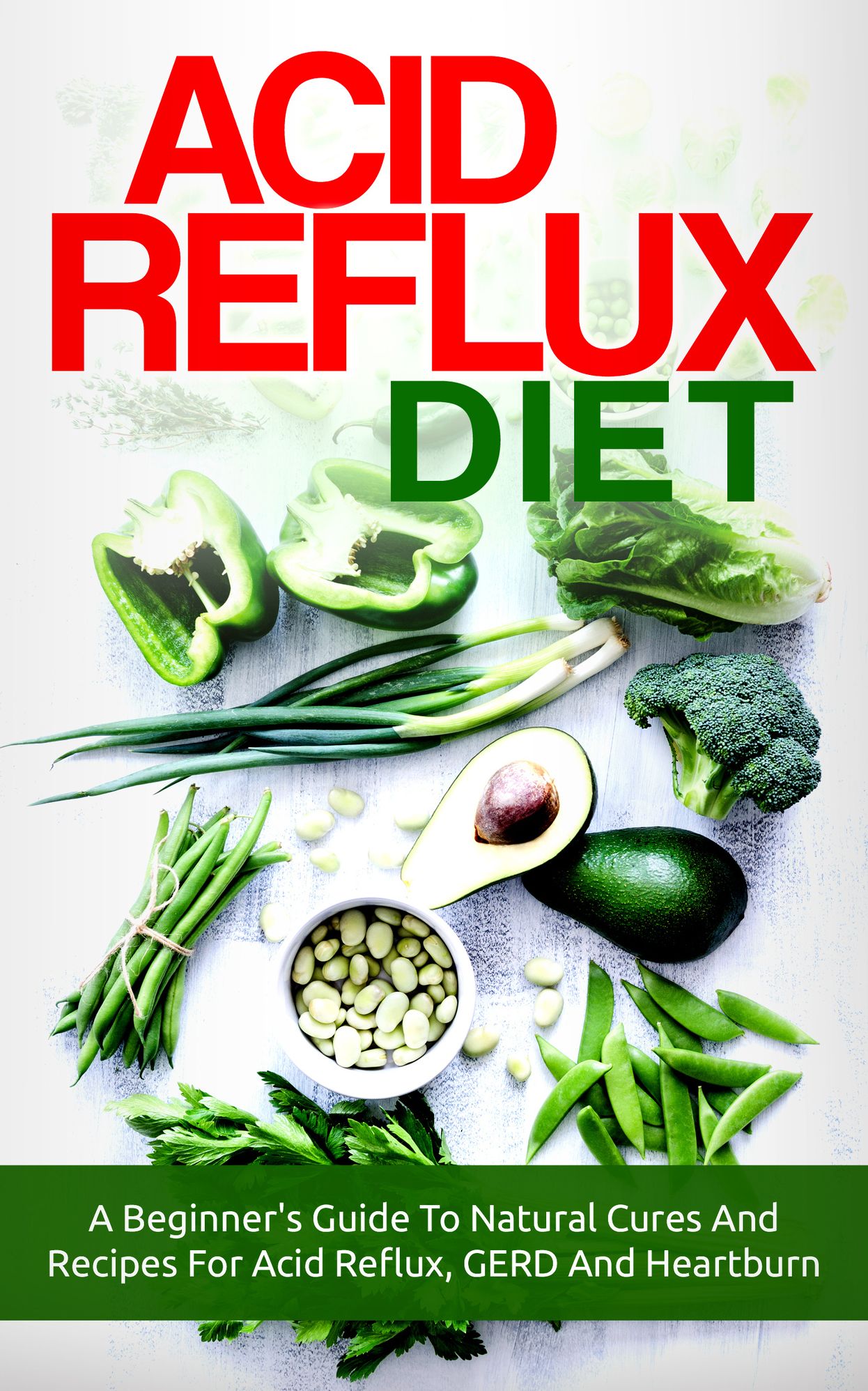 Acid Reflux: Acid Reflux Diet: A Beginner's Guide To Natural Cures And Recipes For Acid Reflux, GERD And Heartburn