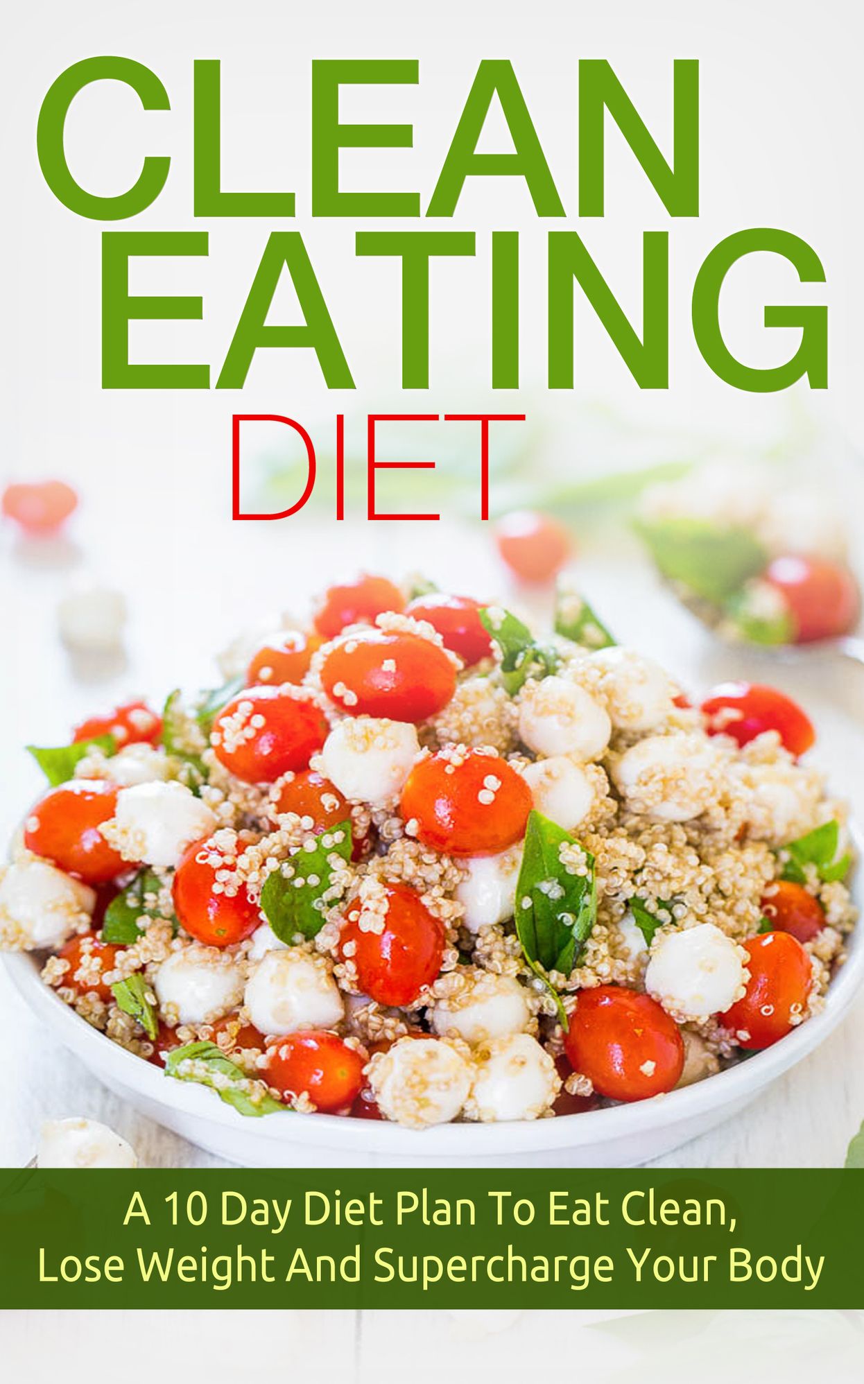 Clean Eating: Clean Eating Diet: A 10 Day Diet Plan To Eat Clean, Lose Weight And Supercharge Your Body