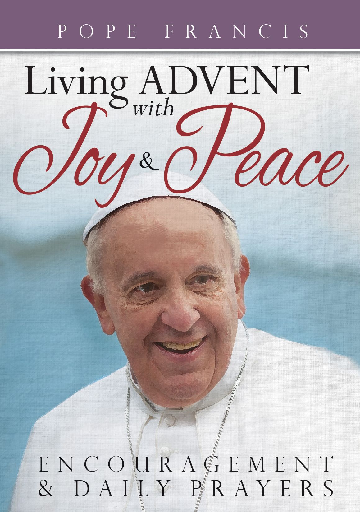 Pope Francis Living Advent With Joy and Peace: Encouragement and Prayers