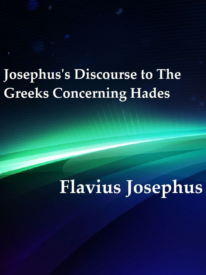 Josephus's Discourse to The Greeks Concerning Hades by Flavius Josephus