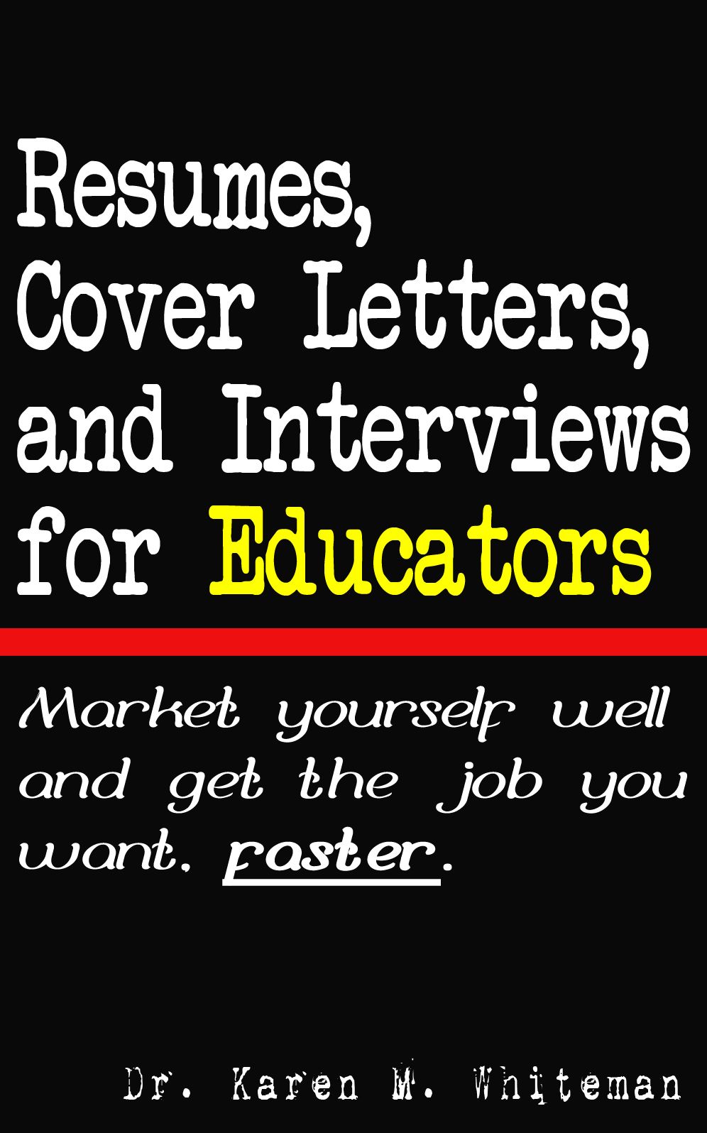Resumes, Cover Letters, and Interviews for Educators: Market Yourself Well and Get the Job You Want, Faster!