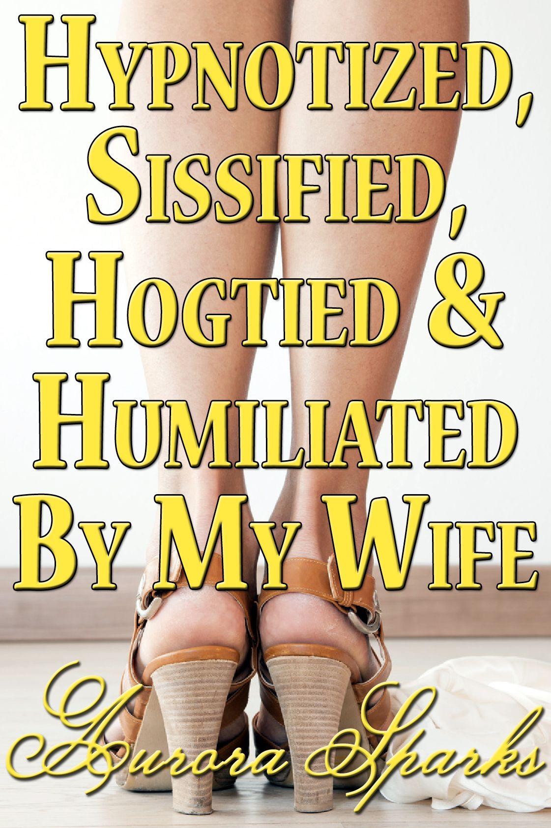 Hypnotized, Sissified, Hogtied & Humiliated by My Wife (Hypno Sissy Feminization BDSM Erotica)