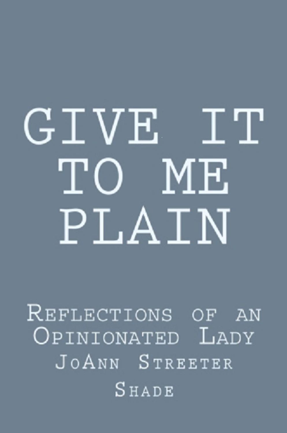 Give It To Me Plain: Reflections of an Opinionated Lady